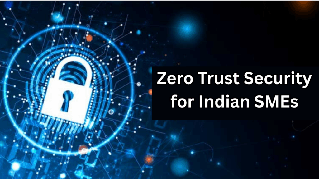 Zero Trust Security for Indian SMEs – A 2025 Implementation Roadmap