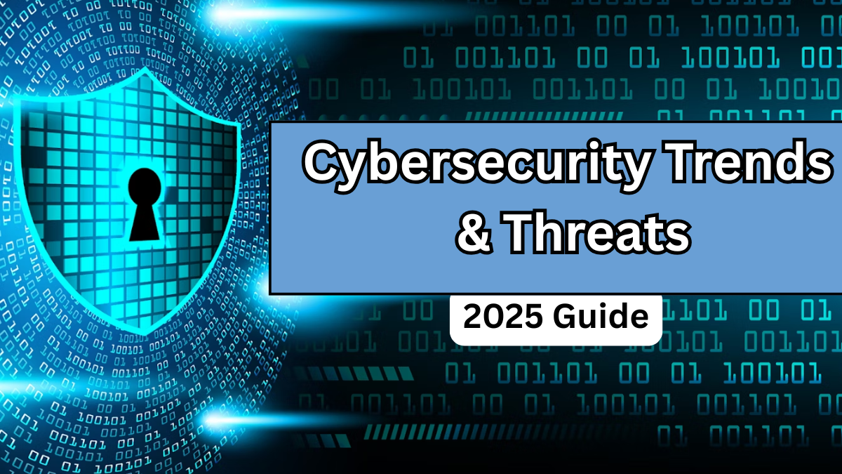 Cybersecurity Trends & Threats – 2025 Guide