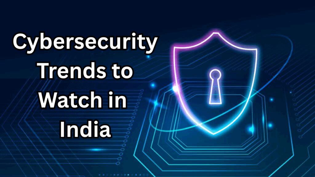 Cybersecurity Trends to Watch in India – 2025 Edition