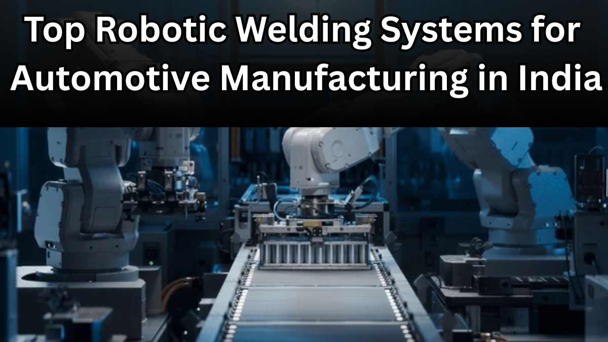 Top Robotic Welding Systems for Automotive Manufacturing in India