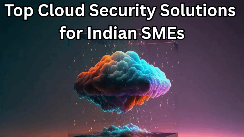 Top Cloud Security Solutions for Indian SMEs – 2025 Guide