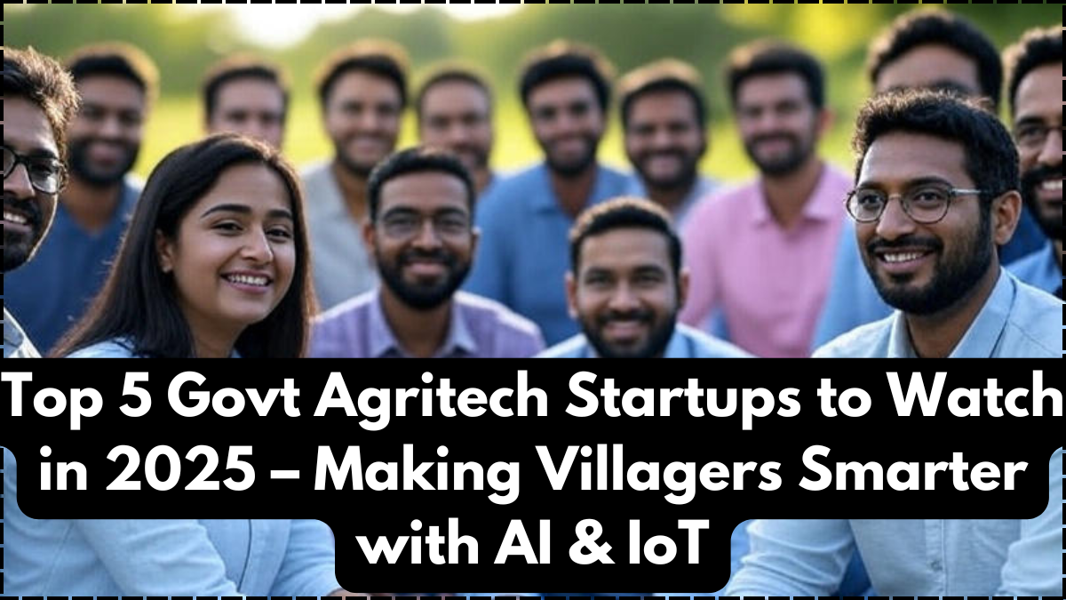 Top 5 Govt Agritech Startups to Watch in 2025 – Making Villagers Smarter with AI & IoT