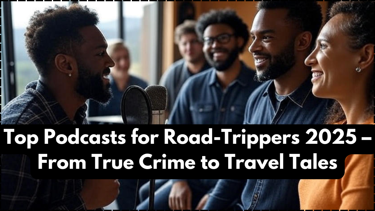 Top Podcasts for Road-Trippers 2025 – From True Crime to Travel Tales