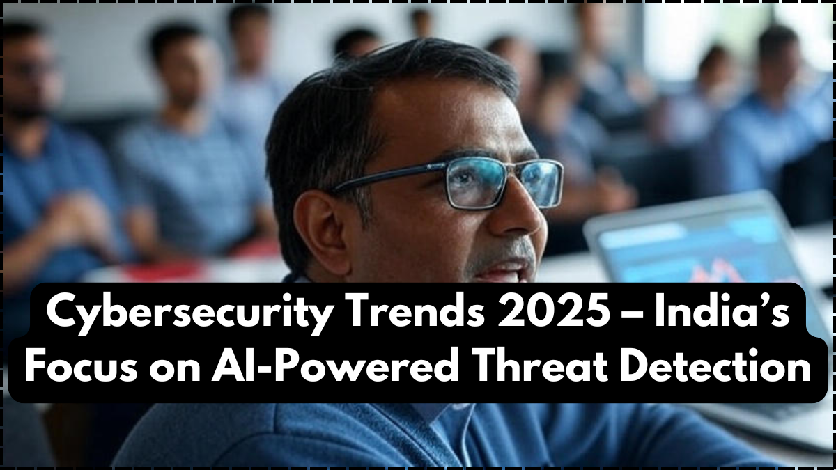 Cybersecurity Trends 2025 – India’s Focus on AI-Powered Threat Detection