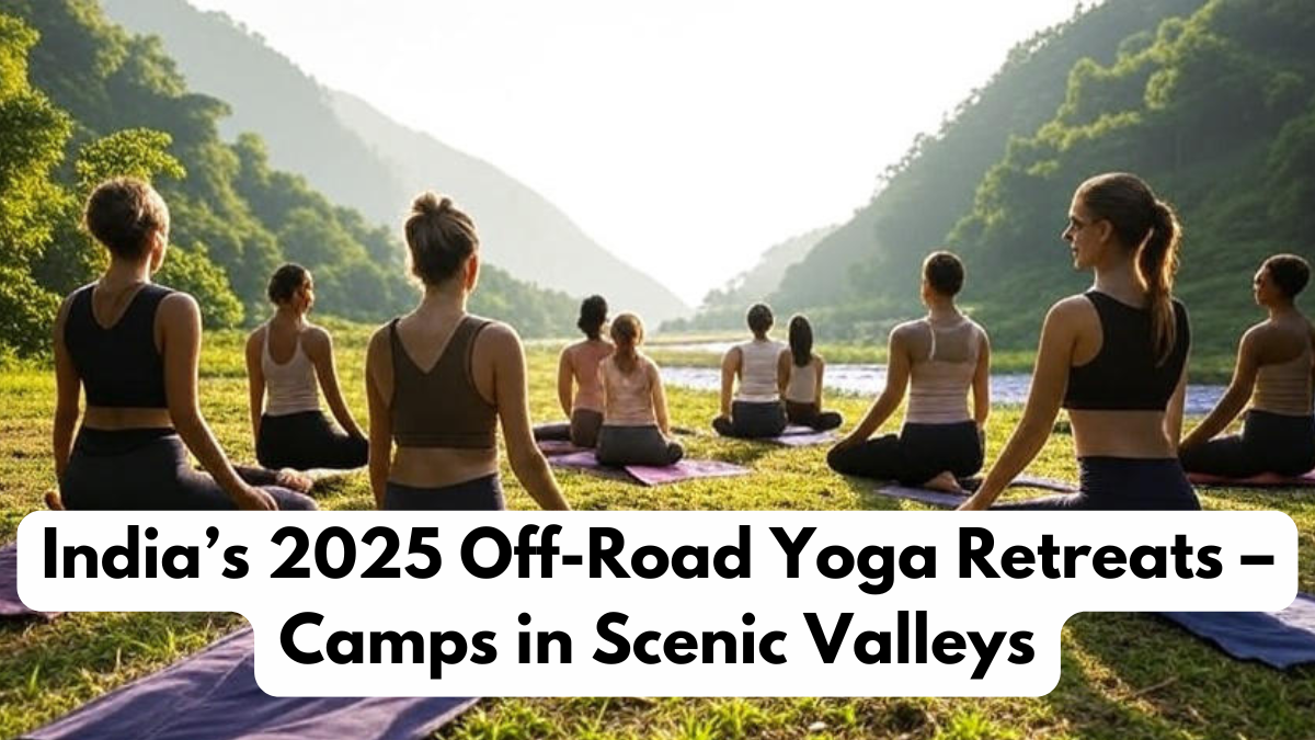 India’s 2025 Off-Road Yoga Retreats – Camps in Scenic Valleys