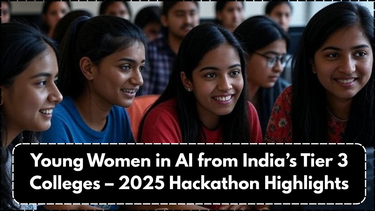Young Women in AI from India’s Tier 3 Colleges – 2025 Hackathon Highlights