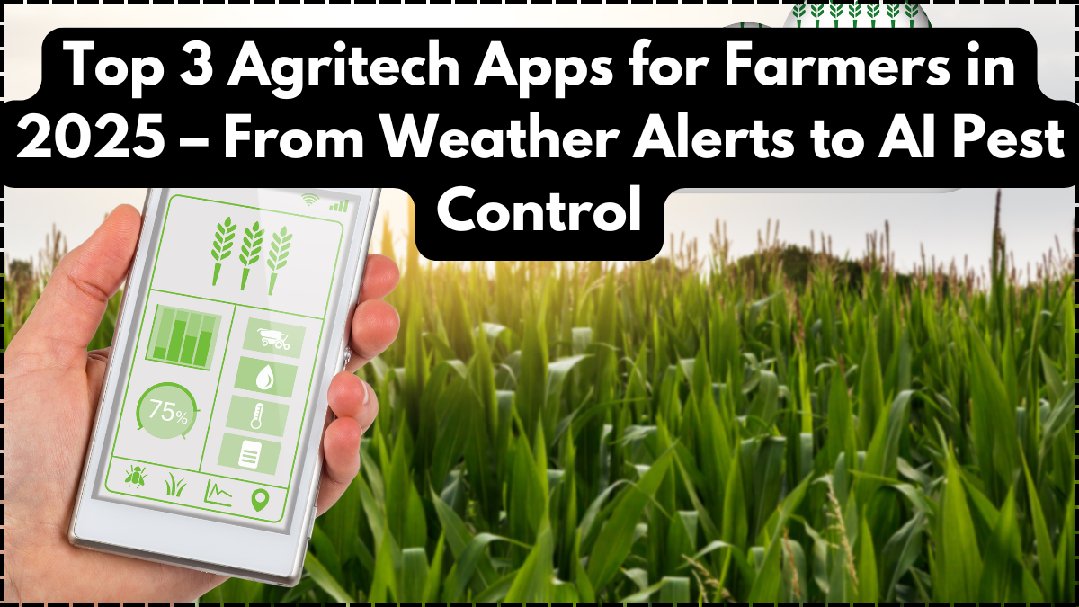 Top 3 Agritech Apps for Farmers in 2025 – From Weather Alerts to AI Pest Control