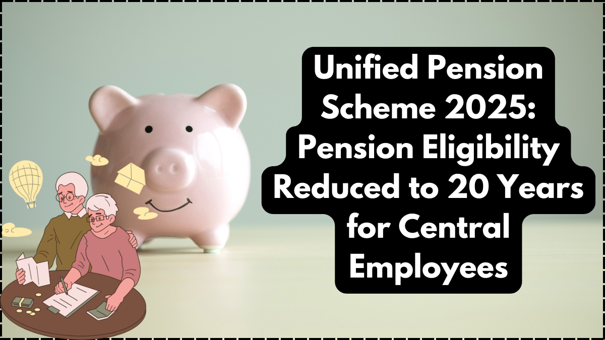 Unified Pension Scheme 2025: Pension Eligibility Reduced to 20 Years for Central Employees