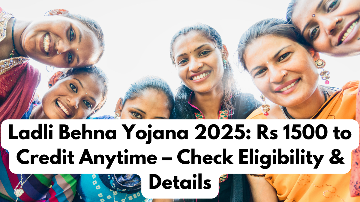 Ladli Behna Yojana 2025: Rs 1500 to Credit Anytime – Check Eligibility & Details