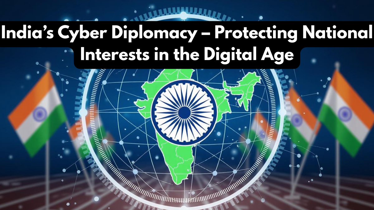 India’s Cyber Diplomacy – Protecting National Interests in the Digital Age