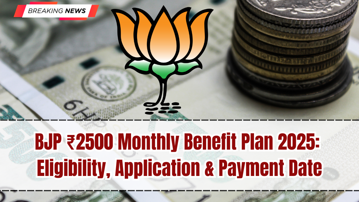 BJP ₹2500 Monthly Benefit Plan 2025: Eligibility, Application & Payment Date