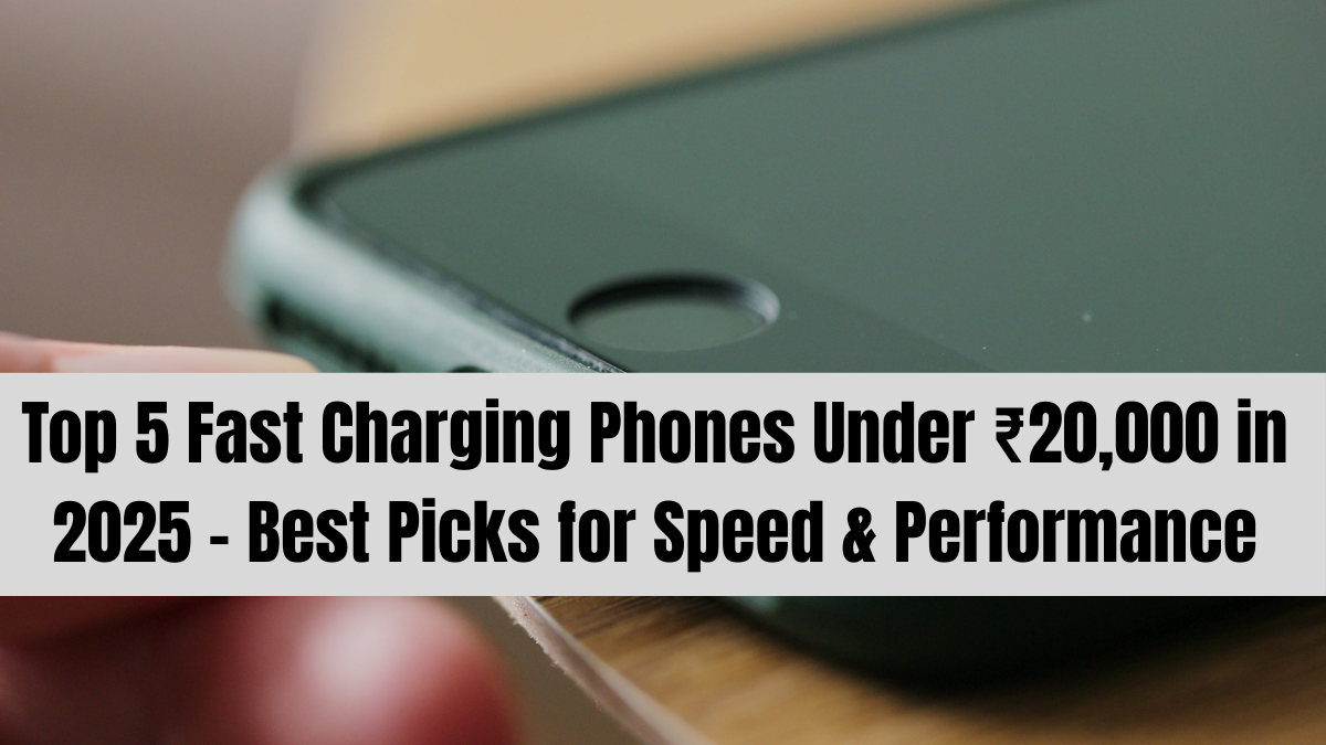 Top 5 Fast Charging Phones Under ₹20,000 in 2025 – Best Picks for Speed & Performance