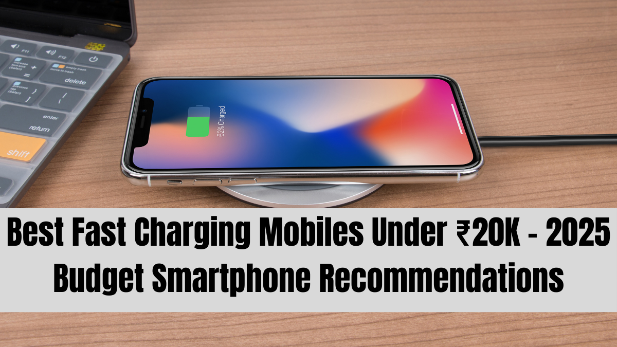 Best Fast Charging Mobiles Under ₹20K – 2025 Budget Smartphone Recommendations
