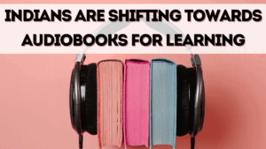 How Indians Are Shifting Towards Audiobooks for Learning in 2025