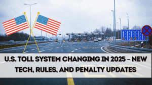 U.S. Toll System Changing in 2025 – New Tech, Rules, and Penalty Updates