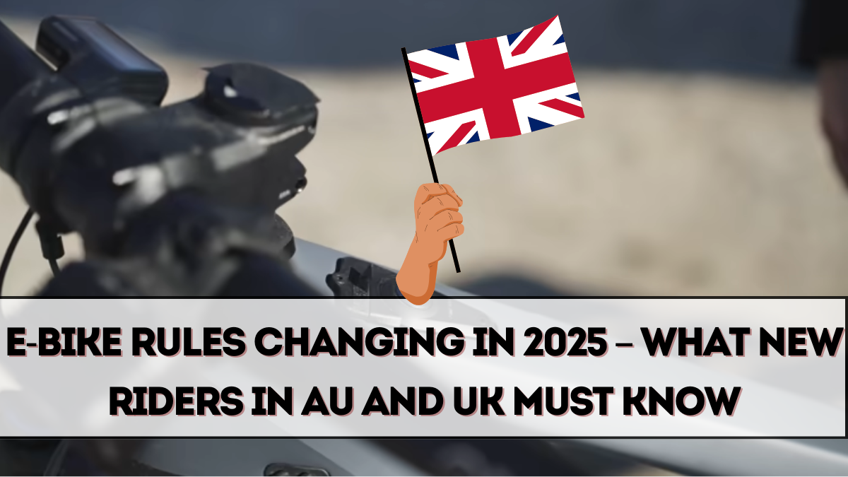 E-Bike Rules Changing in 2025 – What New Riders in AU and UK Must Know